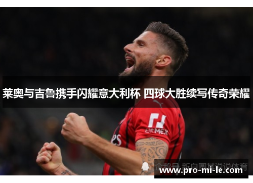 莱奥与吉鲁携手闪耀意大利杯 四球大胜续写传奇荣耀