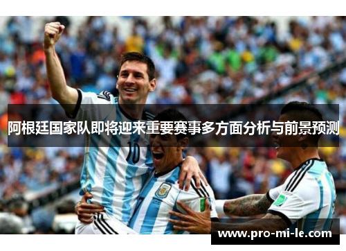 阿根廷国家队即将迎来重要赛事多方面分析与前景预测