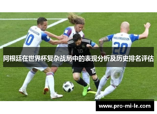 阿根廷在世界杯复杂战局中的表现分析及历史排名评估