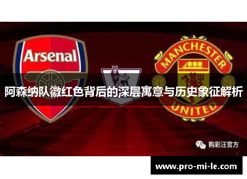 阿森纳队徽红色背后的深层寓意与历史象征解析
