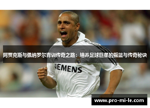 阿贾克斯与佩纳罗尔青训传奇之路：培养足球巨星的摇篮与传奇秘诀