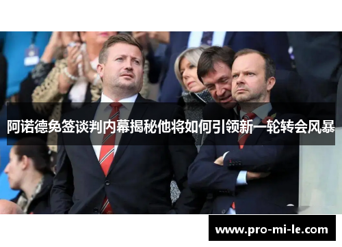 阿诺德免签谈判内幕揭秘他将如何引领新一轮转会风暴