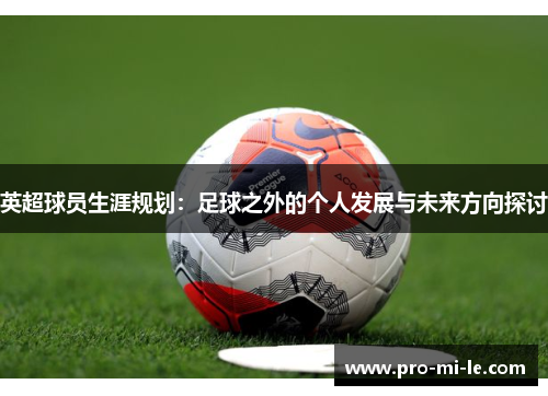 英超球员生涯规划:足球之外的个人发展与未来方向探讨 英超球员生涯规划:足球之外的个人发展与未来方向探讨