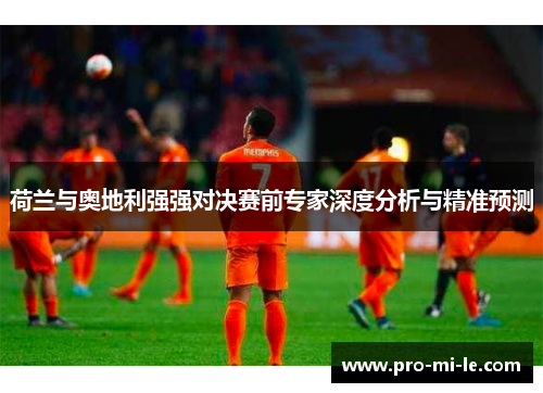 荷兰与奥地利强强对决赛前专家深度分析与精准预测