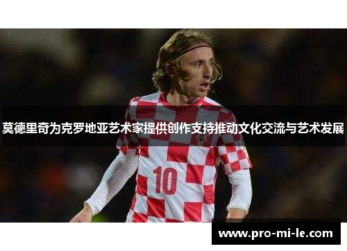 莫德里奇为克罗地亚艺术家提供创作支持推动文化交流与艺术发展