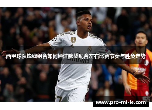 西甲球队锋线组合如何通过默契配合左右比赛节奏与胜负走势