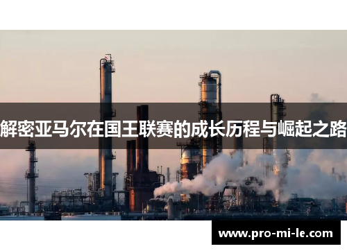 解密亚马尔在国王联赛的成长历程与崛起之路