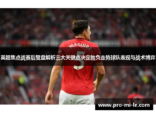 英超焦点战赛后复盘解析三大关键点决定胜负走势球队表现与战术博弈