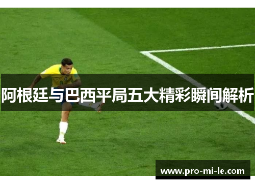 阿根廷与巴西平局五大精彩瞬间解析