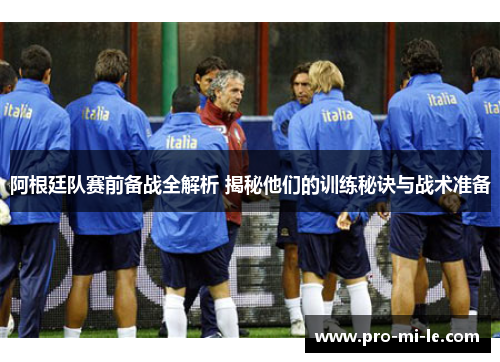 阿根廷队赛前备战全解析 揭秘他们的训练秘诀与战术准备 阿根廷队赛前备战全解析 揭秘他们的训练秘诀与战术准备