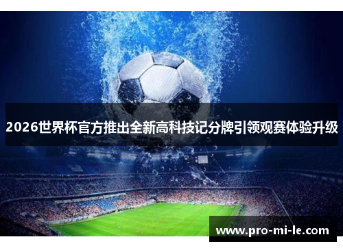 2026世界杯官方推出全新高科技记分牌引领观赛体验升级