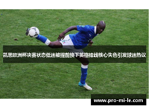 凯恩欧洲杯决赛状态低迷被提前换下英格锋线核心失色引发球迷热议