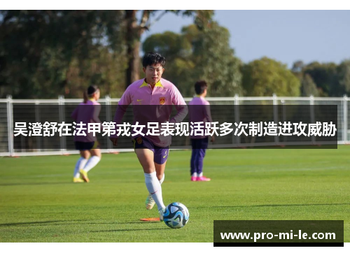 吴澄舒在法甲第戎女足表现活跃多次制造进攻威胁