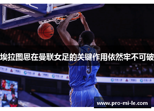 埃拉图恩在曼联女足的关键作用依然牢不可破 埃拉图恩在曼联女足的关键作用依然牢不可破