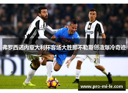 弗罗西诺内意大利杯客场大胜那不勒斯创造爆冷奇迹