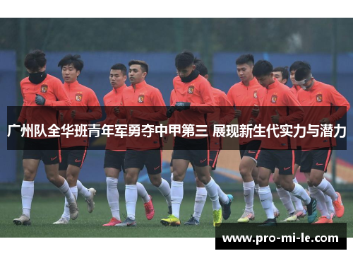 广州队全华班青年军勇夺中甲第三 展现新生代实力与潜力 广州队全华班青年军勇夺中甲第三 展现新生代实力与潜力