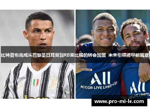 比特夏布完成从巴黎圣日耳曼到RB莱比锡的转会加盟 未来引领德甲新篇章 比特夏布完成从巴黎圣日耳曼到RB莱比锡的转会加盟 未来引领德甲新篇章