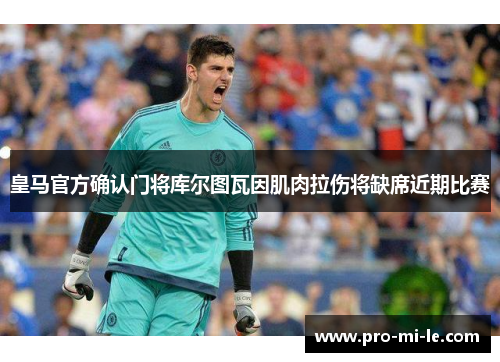 皇马官方确认门将库尔图瓦因肌肉拉伤将缺席近期比赛 皇马官方确认门将库尔图瓦因肌肉拉伤将缺席近期比赛