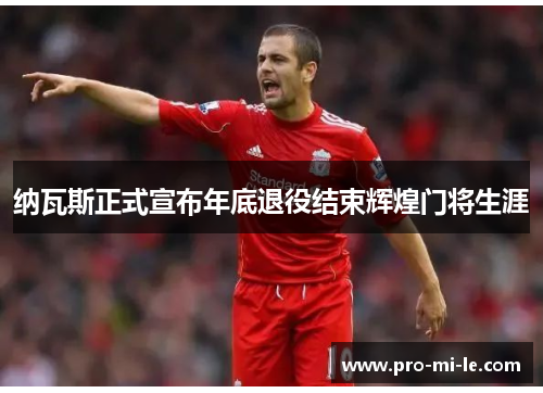 纳瓦斯正式宣布年底退役结束辉煌门将生涯 纳瓦斯正式宣布年底退役结束辉煌门将生涯
