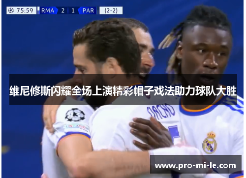 维尼修斯闪耀全场上演精彩帽子戏法助力球队大胜