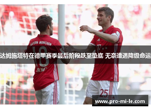 达姆施塔特在德甲赛季最后阶段跌至垫底 无奈遭遇降级命运