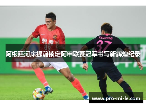 阿根廷河床提前锁定阿甲联赛冠军书写新辉煌纪录