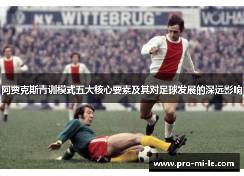 阿贾克斯青训模式五大核心要素及其对足球发展的深远影响