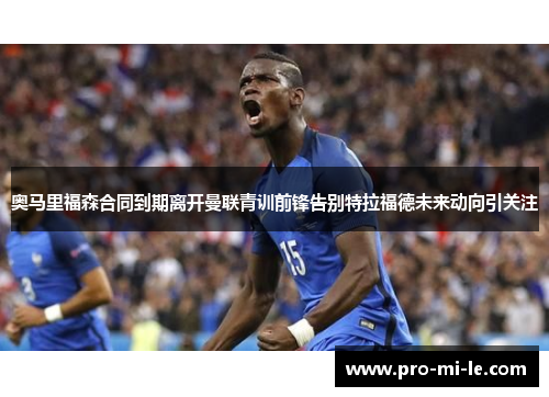 奥马里福森合同到期离开曼联青训前锋告别特拉福德未来动向引关注