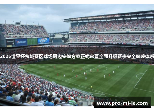 2026世界杯费城赛区球场周边安保方案正式官宣全面升级赛事安全保障体系