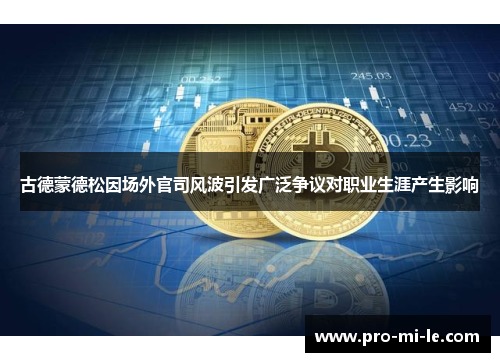 古德蒙德松因场外官司风波引发广泛争议对职业生涯产生影响 古德蒙德松因场外官司风波引发广泛争议对职业生涯产生影响