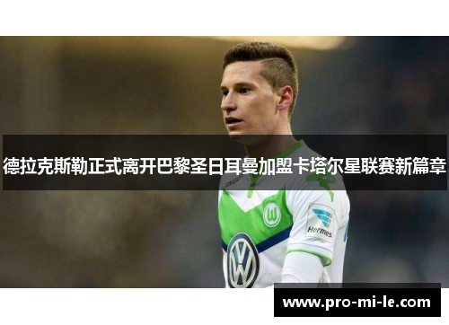 德拉克斯勒正式离开巴黎圣日耳曼加盟卡塔尔星联赛新篇章