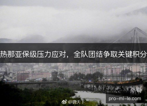 热那亚保级压力应对,全队团结争取关键积分 热那亚保级压力应对,全队团结争取关键积分